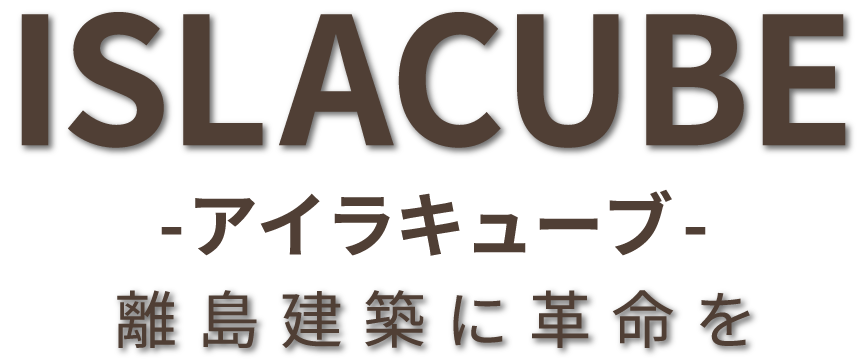 ISLACUBE（アイラキューブ）｜離島建築に革命を